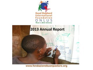 2013 Annual Report

www.fondazionebuonpastore.org

 