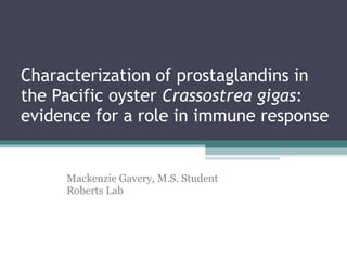 Characterization of prostaglandins in the Pacific oyster  Crassostrea gigas : evidence for a role in immune response  Mackenzie Gavery, M.S. Student Roberts Lab 