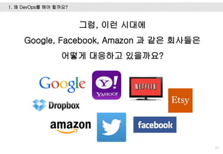 1. 왜 DevOps를 해야 할까요?
11
그럼, 이런 시대에
Google, Facebook, Amazon 과 같은 회사들은
어떻게 대응하고 있을까요?
 