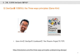 2. 그럼, 도데체 DevOps는 뭘까요?
38
http://itrevolution.com/the-three-ways-principles-underpinning-devops/
5) DevOps를 지탱하는 the Three ways principles (Gene Kim)
• Gene Kim은 DevOps의 Cookbook인 “the Phoenix Project”의 저자
 