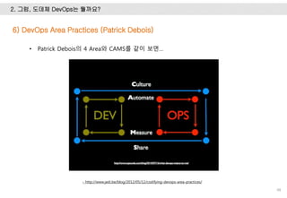 2. 그럼, 도데체 DevOps는 뭘까요?
48
- http://www.jedi.be/blog/2012/05/12/codifying-devops-area-practices/
• Patrick Debois의 4 Area와 CAMS를 같이 보면…
6) DevOps Area Practices (Patrick Debois)
 