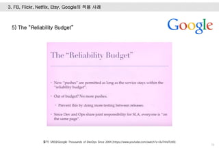 73
3. FB, Flickr, Netflix, Etsy, Google의 적용 사례
5) The “Reliability Budget”
출처: SRE@Google: Thousands of DevOps Since 2004 (https://www.youtube.com/watch?v=iIuTnhdTzK0)
 