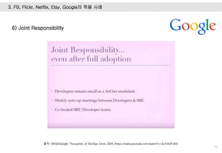 74
3. FB, Flickr, Netflix, Etsy, Google의 적용 사례
6) Joint Responsibility
출처: SRE@Google: Thousands of DevOps Since 2004 (https://www.youtube.com/watch?v=iIuTnhdTzK0)
 