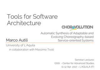 Tools for Software
Architecture
Seminar Lectures
GSSI - Center for Advanced Studies
11-12 Apr. 2017 – L’AQUILA (IT)
Marco Autili
University of L’Aquila
in collaboration with Massimo Tivoli
Automatic Synthesis of Adaptable and
Evolving Choreography-based
Service-oriented Systems
 