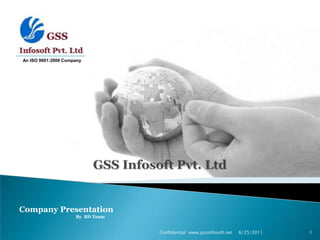 6/25/2011 Confidential  www.gssinfosoft.net                1 An ISO 9001:2008 Company GSS Infosoft Pvt. Ltd Company Presentation                                                    By  BD Team  