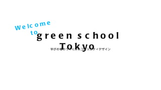 Welcome to 学びの場のつくり方とコミュニティデザイン green school Tokyo 