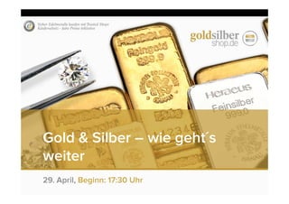 Gold & Silber – wie geht´s
weiter
29. April, Beginn: 17:30 Uhr
 