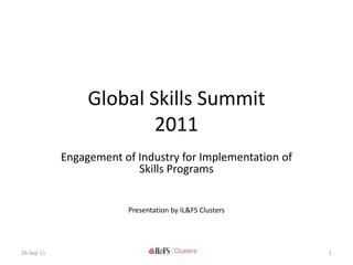Global Skills Summit
                         2011
            Engagement of Industry for Implementation of
                          Skills Programs


                        Presentation by IL&FS Clusters




26-Sep-11                                                  1
 