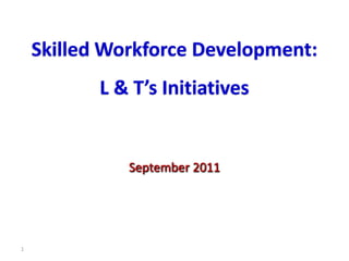 Skilled Workforce Development: L & T’s Initiatives 1 September 2011 