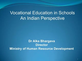 1,[object Object],Vocational Education in Schools,[object Object],An Indian Perspective,[object Object],Dr AlkaBhargava,[object Object],Director,[object Object],Ministry of Human Resource Development ,[object Object]