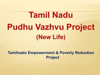 Tamil Nadu PudhuVazhvu Project (New Life) Tamilnadu Empowerment & Poverty Reduction Project 