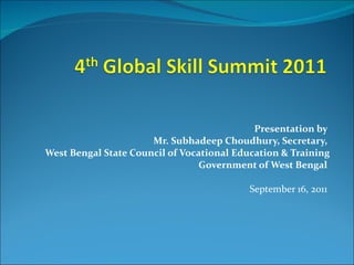 Presentation by  Mr. Subhadeep Choudhury, Secretary,  West Bengal State Council of Vocational Education & Training Government of West Bengal  September 16, 2011  