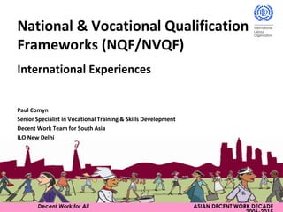 Decent Work for All   ASIAN DECENT WORK DECADE 2006-2015 National & Vocational Qualification Frameworks (NQF/NVQF) International Experiences Paul Comyn Senior Specialist in Vocational Training & Skills Development Decent Work Team for South Asia ILO New Delhi 