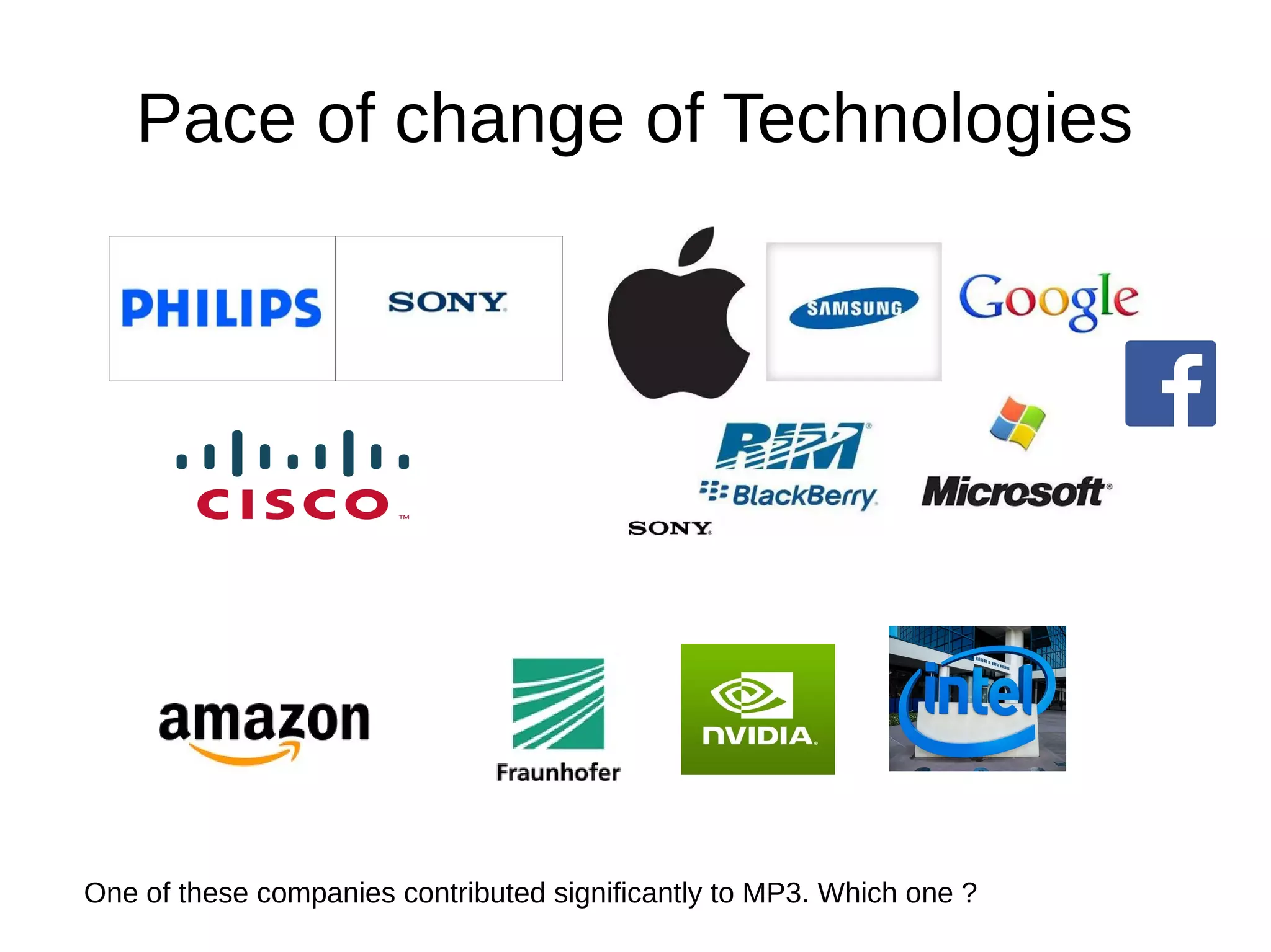 Pace of change of Technologies
One of these companies contributed significantly to MP3. Which one ?
 