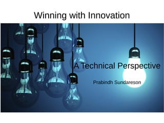 Winning with Innovation
A Technical Perspective
Prabindh Sundareson
 