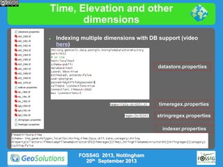 Time, Elevation and other
dimensions


Indexing multiple dimensions with DB support (video
here)

datastore.properties

timeregex.properties
stringregex.properties
indexer.properties

FOSS4G 2013, Nottingham
20th September 2013

 