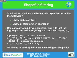 Shapefile filtering


Stuck with shapefiles and have scale dependent rules like
the following?






Show highways first
Show all streets when zoomed in

Use ogr2ogr to build two shapefiles, one with just the
highways, one with everything, and build two layers, e.g.:
ogr2ogr -sql "SELECT * FROM
tl_2010_08013_roads WHERE MTFCC in ('S1100',
'S1200')" primaryRoads.shp
tl_2010_08013_roads.shp



Or hire us to develop non-spatial indexing for shapefile!
FOSS4G 2013, Nottingham
20th September 2013

 