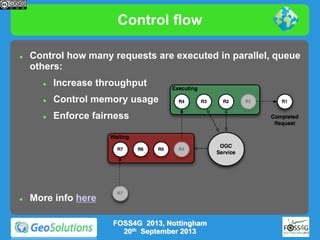 Control flow


Control how many requests are executed in parallel, queue
others:




Control memory usage





Increase throughput
Enforce fairness

More info here
FOSS4G 2013, Nottingham
20th September 2013

 