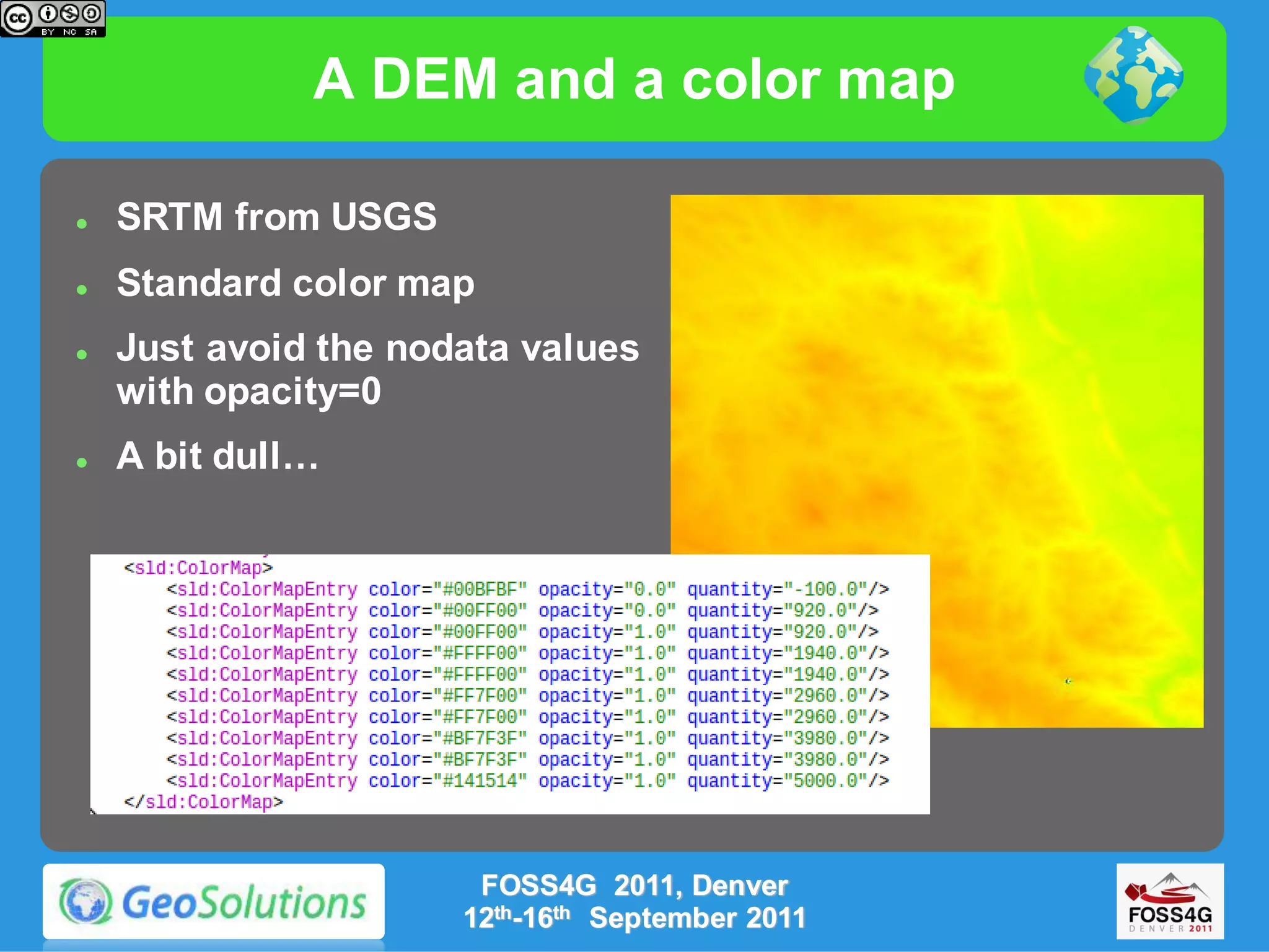 A DEM and a color map

   SRTM from USGS
   Standard color map
   Just avoid the nodata values
    with opacity=0
   A bit dull…




                       FOSS4G 2011, Denver
                      12th-16th September 2011
 