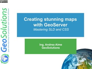 Creating stunning maps
with GeoServer
Mastering SLD and CSS
Ing. Andrea Aime
GeoSolutions
 