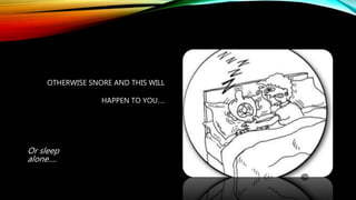 OTHERWISE SNORE AND THIS WILL
HAPPEN TO YOU….
Or sleep
alone….
 