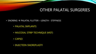 OTHER PALATAL SURGERIES
• SNORING  PALATAL FLUTTER – LENGTH - STIFFNESS
• PALATAL IMPLANTS
• MUCOSAL STRIP TECHNIQUE (MST)
• CAPSO
• INJECTION SNOREPLASTY
 