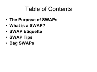 Table of Contents The Purpose of SWAPs What is a SWAP? SWAP Etiquette  SWAP Tips Bag SWAPs 