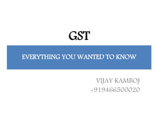 GST
VIJAY KAMBOJ
+919466500020
EVERYTHING YOU WANTED TO KNOW
 