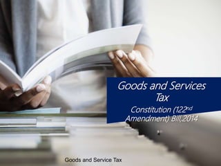 Goods and Services
Tax
Constitution (122nd
Amendment) Bill,2014
Goods and Service Tax
 
