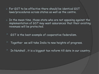  For GST to be effective there should be identical GST
laws/procedures across states as well as the centre.
 In the mean...