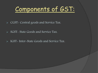 Components of GST:
 CGST- Central goods and Service Tax.
 SGST- State Goods and Service Tax.
 IGST- Inter-State Goods a...
