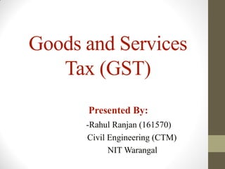 Goods and Services
Tax (GST)
-Rahul Ranjan (161570)
Civil Engineering (CTM)
NIT Warangal
Presented By:
 