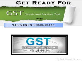 TALLY.ERP 9 RELEASE 6.0.1
By Prof. Ganesh Channa
 