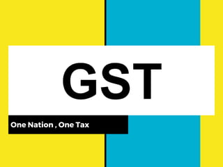 GOODS AND SERVICES TAX (GST)
GST
One Nation , One Tax
 