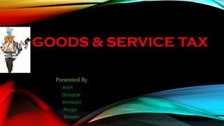 GOODS & SERVICE TAX
Presented By
Ansh
Deepak
Minakshi
Pooja
Sonam
 