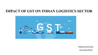 IMPACT OF GST ON INDIAN LOGISTICS SECTOR
PRESENTED BY,
R.K.PRADEEP
 
