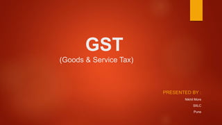 GST
(Goods & Service Tax)
PRESENTED BY :
Nikhil More
SIILC
Pune
 
