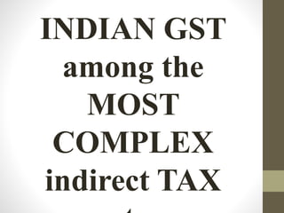 INDIAN GST
among the
MOST
COMPLEX
indirect TAX
 