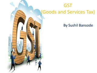 GST
(Goods and Services Tax)
By Sushil Bansode
 