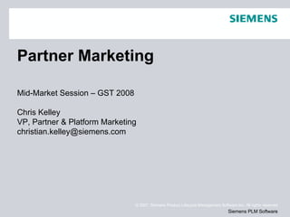 Partner Marketing Mid-Market Session – GST 2008 Chris Kelley VP, Partner & Platform Marketing [email_address] 