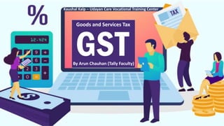 Goods and Services Tax
Kaushal Kalp – Udayan Care Vocational Training Center
By Arun Chauhan (Tally Faculty)
 