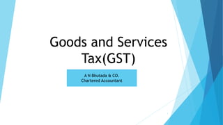 Goods and Services
Tax(GST)
A N Bhutada & CO.
Chartered Accountant
1
 
