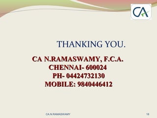 THANKING YOU.
CACA N.RAMASWAMY, F.C.A.N.RAMASWAMY, F.C.A.
CHENNAI- 600024CHENNAI- 600024
PH- 04424732130PH- 04424732130
MOBILE: 9840446412MOBILE: 9840446412
18CA.N.RAMASWAMY
 