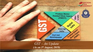 1
GST – An Update
(As on 1st August, 2019)
 