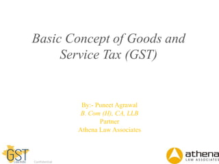 Dell - Internal Use - Confidential
Basic Concept of Goods and
Service Tax (GST)
By:- Puneet Agrawal
B. Com (H), CA, LLB
Partner
Athena Law Associates
 