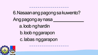 6.Nasaanangpagongsakuwento?
Angpagongaynasa
a.loob nghardin
b.loob nggarapon
c.labas nggarapon
 
