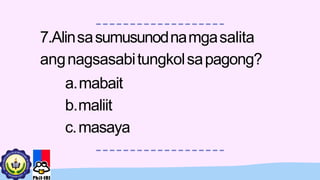 7.Alinsasumusunodnamgasalita
angnagsasabitungkolsapagong?
a.mabait
b.maliit
c.masaya
 