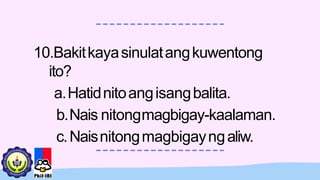 10.Bakitkayasinulatangkuwentong
ito?
a.Hatidnitoangisangbalita.
b.Nais nitongmagbigay-kaalaman.
c.Naisnitongmagbigayngaliw.
 