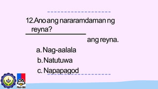 12.Anoangnararamdamanng
reyna?
angreyna.
a.Nag-aalala
b.Natutuwa
c.Napapagod
 