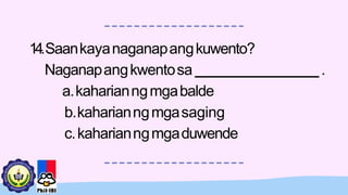14.Saankayanaganapangkuwento?
Naganapangkwentosa .
a.kaharianngmgabalde
b.kaharianngmgasaging
c.kaharianngmgaduwende
 